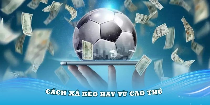 Cách xả kèo hay từ cao thủ